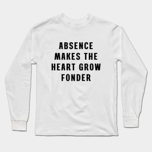 Absence makes the heart grow fonder Long Sleeve T-Shirt